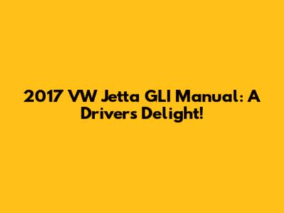 2017 VW Jetta GLI Manual: A Driver's Delight!