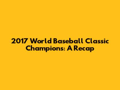 2017 World Baseball Classic Champions: A Recap