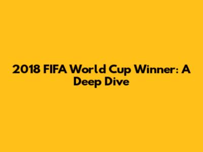 2018 FIFA World Cup Winner: A Deep Dive