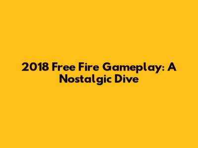 2018 Free Fire Gameplay: A Nostalgic Dive