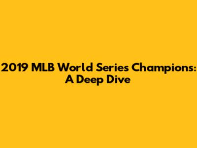 2019 MLB World Series Champions: A Deep Dive