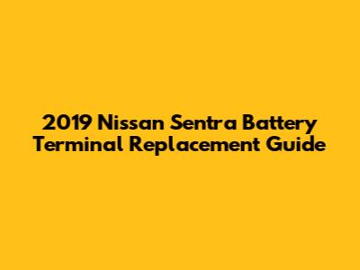 2019 Nissan Sentra Battery Terminal Replacement Guide