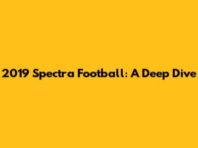 2019 Spectra Football: A Deep Dive