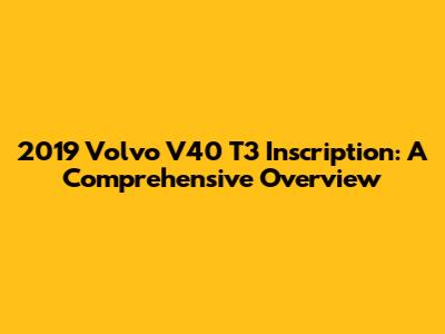 2019 Volvo V40 T3 Inscription: A Comprehensive Overview
