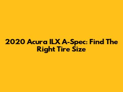 2020 Acura ILX A-Spec: Find The Right Tire Size