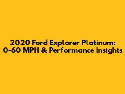 2020 Ford Explorer Platinum: 0-60 MPH & Performance Insights