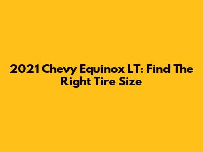 2021 Chevy Equinox LT: Find The Right Tire Size