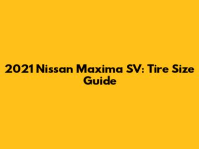 2021 Nissan Maxima SV: Tire Size Guide