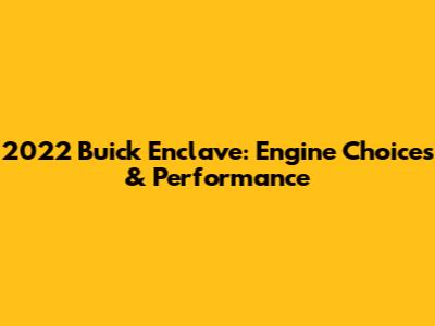 2022 Buick Enclave: Engine Choices & Performance