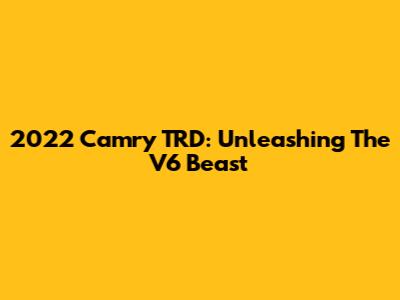 2022 Camry TRD: Unleashing The V6 Beast