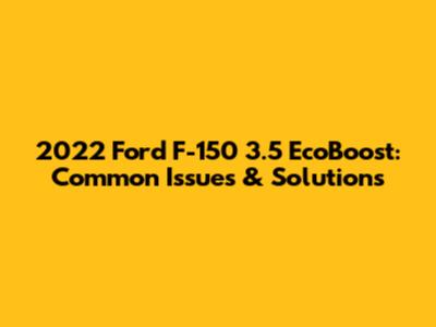 2022 Ford F-150 3.5 EcoBoost: Common Issues & Solutions