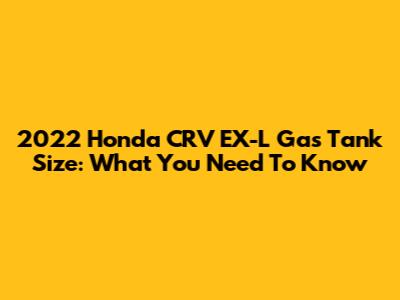 2022 Honda CRV EX-L Gas Tank Size: What You Need To Know