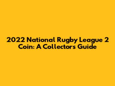2022 National Rugby League 2 Coin: A Collector's Guide