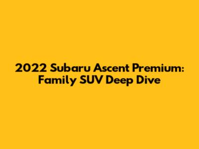 2022 Subaru Ascent Premium: Family SUV Deep Dive