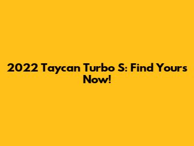 2022 Taycan Turbo S: Find Yours Now!