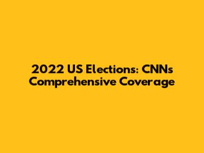 2022 US Elections: CNN's Comprehensive Coverage