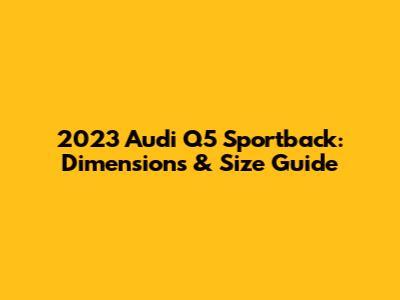 2023 Audi Q5 Sportback: Dimensions & Size Guide