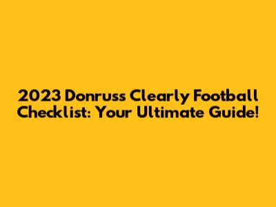2023 Donruss Clearly Football Checklist: Your Ultimate Guide!