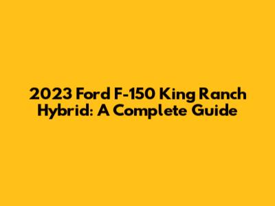 2023 Ford F-150 King Ranch Hybrid: A Complete Guide