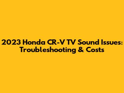 2023 Honda CR-V TV Sound Issues: Troubleshooting & Costs