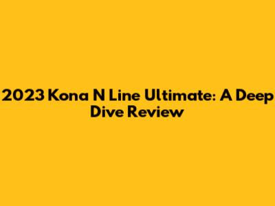 2023 Kona N Line Ultimate: A Deep Dive Review