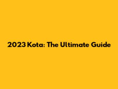 2023 Kota: The Ultimate Guide