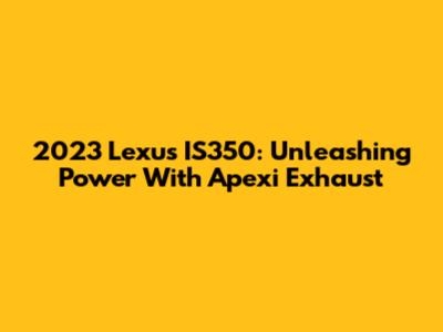 2023 Lexus IS350: Unleashing Power With Apexi Exhaust