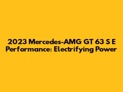 2023 Mercedes-AMG GT 63 S E Performance: Electrifying Power
