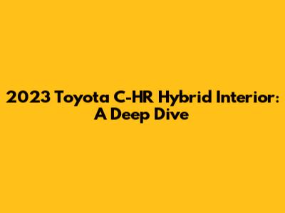 2023 Toyota C-HR Hybrid Interior: A Deep Dive