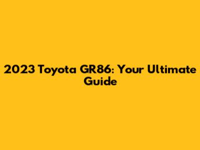 2023 Toyota GR86: Your Ultimate Guide