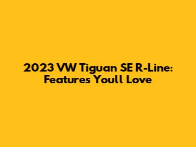 2023 VW Tiguan SE R-Line: Features You'll Love