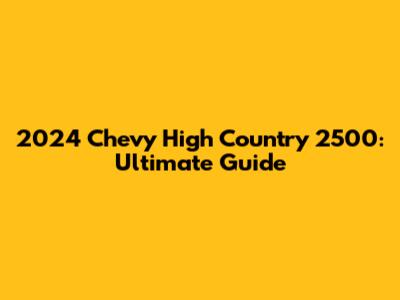 2024 Chevy High Country 2500: Ultimate Guide