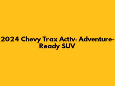 2024 Chevy Trax Activ: Adventure-Ready SUV