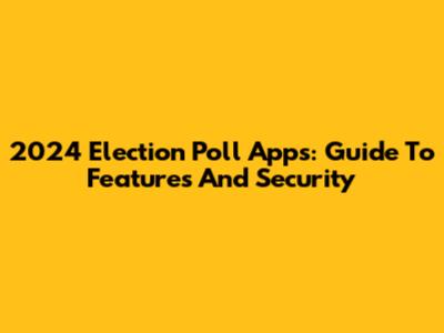 2024 Election Poll Apps: Guide To Features And Security