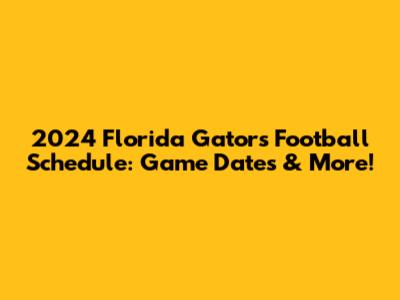 2024 Florida Gators Football Schedule: Game Dates & More!