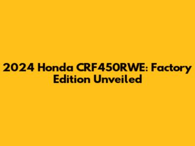 2024 Honda CRF450RWE: Factory Edition Unveiled