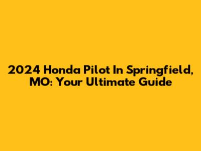 2024 Honda Pilot In Springfield, MO: Your Ultimate Guide