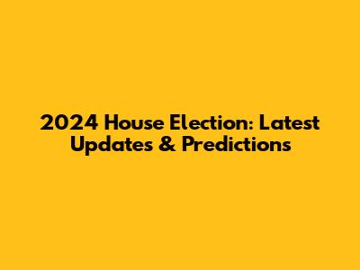 2024 House Election: Latest Updates & Predictions