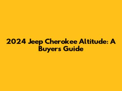 2024 Jeep Cherokee Altitude: A Buyer's Guide
