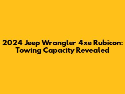2024 Jeep Wrangler 4xe Rubicon: Towing Capacity Revealed