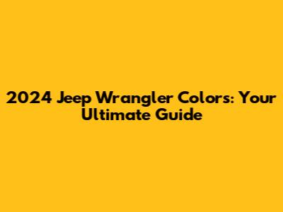 2024 Jeep Wrangler Colors: Your Ultimate Guide