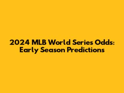 2024 MLB World Series Odds: Early Season Predictions