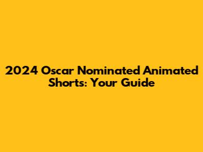 2024 Oscar Nominated Animated Shorts: Your Guide