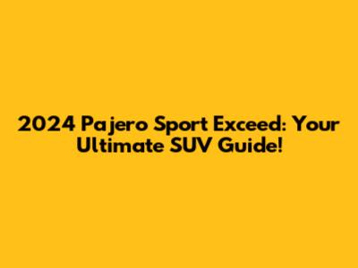 2024 Pajero Sport Exceed: Your Ultimate SUV Guide!