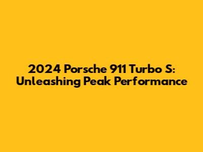 2024 Porsche 911 Turbo S: Unleashing Peak Performance
