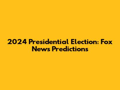 2024 Presidential Election: Fox News Predictions