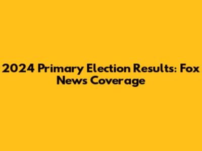 2024 Primary Election Results: Fox News Coverage
