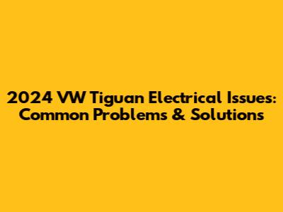 2024 VW Tiguan Electrical Issues: Common Problems & Solutions