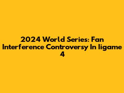 2024 World Series: Fan Interference Controversy In Iigame 4