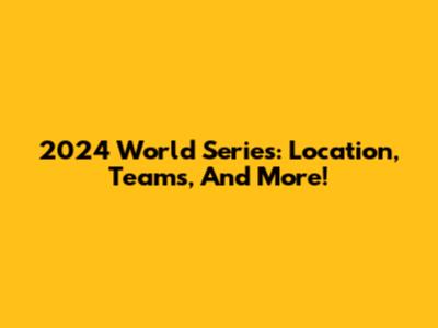 2024 World Series: Location, Teams, And More!